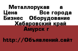 Металлорукав 4657а › Цена ­ 5 000 - Все города Бизнес » Оборудование   . Хабаровский край,Амурск г.